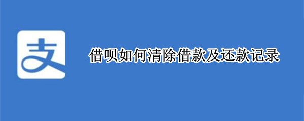 借呗如何清除借款及还款记录（借呗怎样清除借款记录）