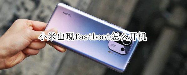 小米出现fastboot怎么开机（小米开机后显示FASTBOOT）