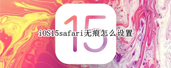 iOS15safari无痕怎么设置（ios15safari无痕浏览模式）