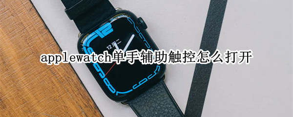 applewatch单手辅助触控怎么打开 Apple Watch辅助触控