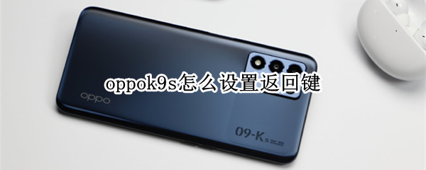 oppok9s怎么设置返回键（oppok9如何设置返回键）