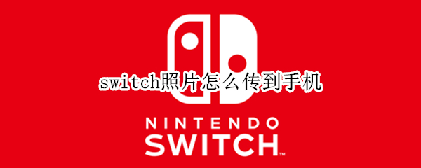 switch照片怎么传到手机（switch如何把照片传到手机）