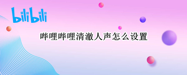 哔哩哔哩清澈人声怎么设置（哔哩哔哩清澈人声怎么设置的）