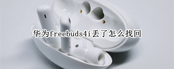 华为freebuds4i丢了怎么找回 华为freebuds 4i丢了