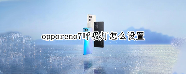 opporeno7呼吸灯怎么设置 opporeno7呼吸灯怎么设置常亮