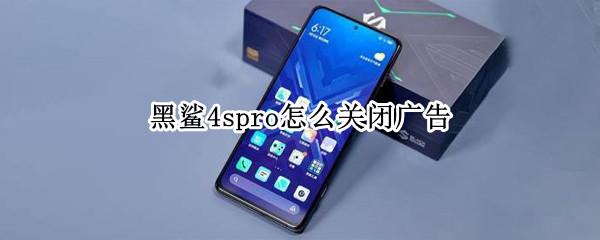 黑鲨4spro怎么关闭广告 黑鲨手机怎么关闭广告