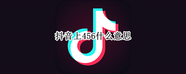 抖音上456什么意思（抖音456什么意思网络流行语）