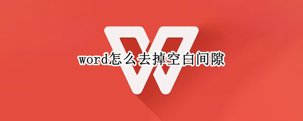 word怎么去掉空白间隙 word文档怎么删除空白间距