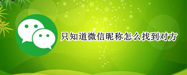 只知道微信昵称怎么找到对方 只知道微信昵称怎么找到对方信息