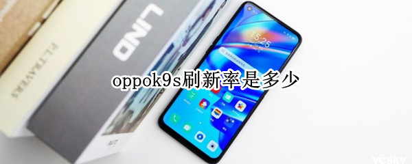 oppok9s刷新率是多少（oppok9刷屏率）