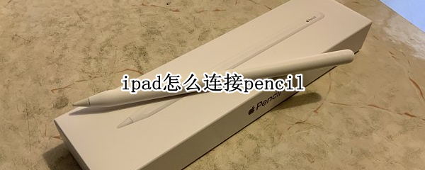 ipad怎么连接pencil（ipad怎么连接pencil二代）