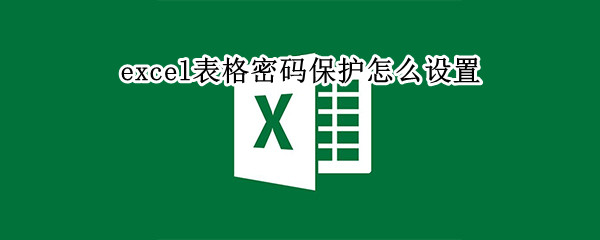 excel表格密码保护怎么设置 excel表格密码保护怎么设置不了