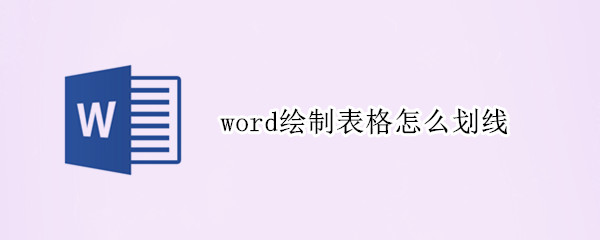 word绘制表格怎么划线 word绘制表格怎么划线而不是画表