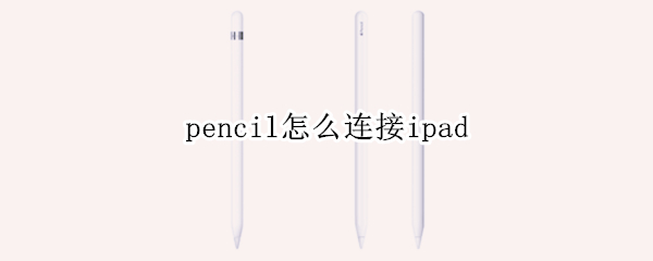 pencil怎么连接ipad（pencil怎么连接ipad2021）