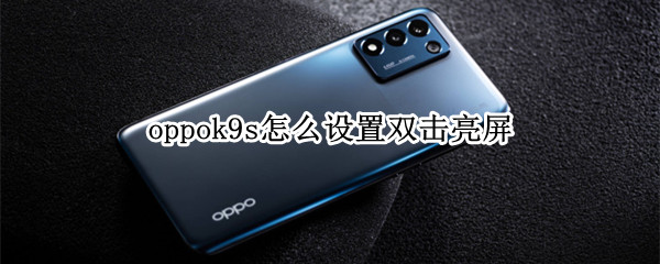 oppok9s怎么设置双击亮屏 oppoa9手机怎么双击设置亮屏