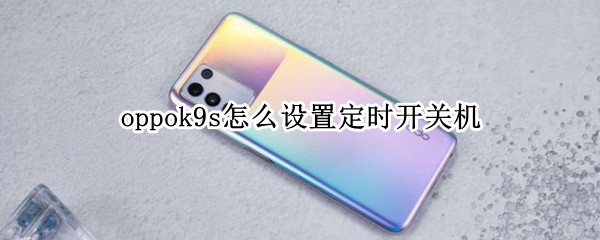 oppok9s怎么设置定时开关机 oppor9s定时关机怎么设置