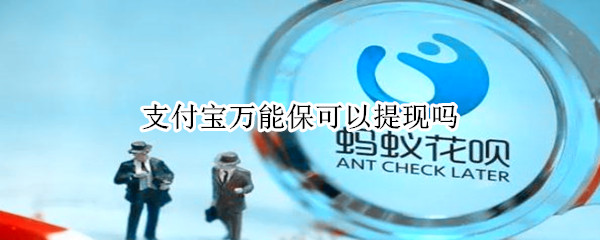 支付宝万能保可以提现吗（支付宝里面的万能保）