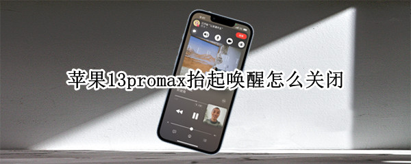 苹果13promax抬起唤醒怎么关闭 iphone13promax抬起唤醒