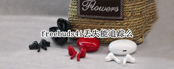 freebuds4i丢失能追踪么 freebuds3丢失能追踪么