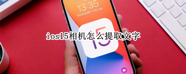 ios15相机怎么提取文字 ios15相机怎么提取文字的