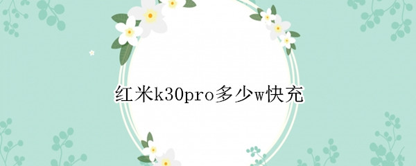 红米k30pro多少w快充 红米k30pro多少w充电