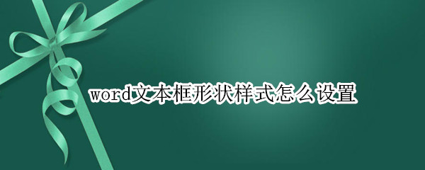 word文本框形状样式怎么设置（word文本框形状样式怎么设置不了）