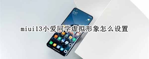 miui13小爱同学虚拟形象怎么设置 小米小爱同学虚拟形象