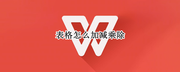 表格怎么加减乘除 表格怎么加减乘除混合公式