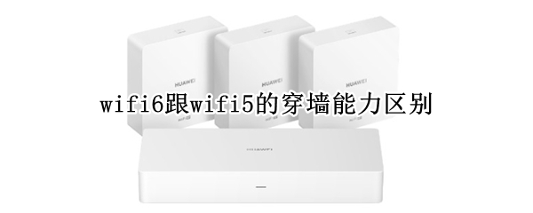 wifi6跟wifi5的穿墙能力区别 wifi6穿墙性能怎么样