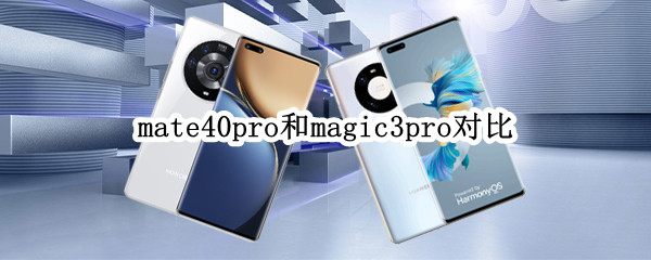 mate40pro和magic3pro对比（华为mate40pro和magic3pro哪个好）