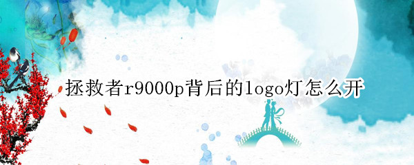 拯救者r9000p背后的logo灯怎么开 拯救者r9000p背后的logo灯怎么开快捷键