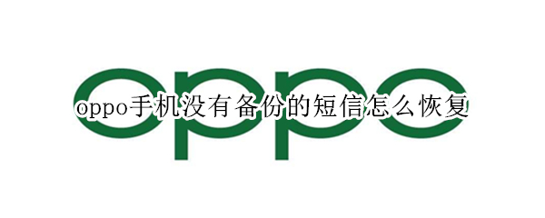 oppo手机没有备份的短信怎么恢复（oppo手机没有备份的短信怎么恢复）