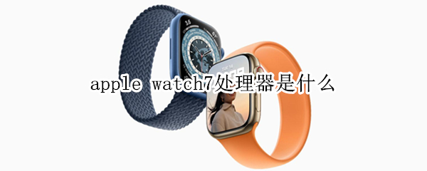 apple watch7处理器是什么