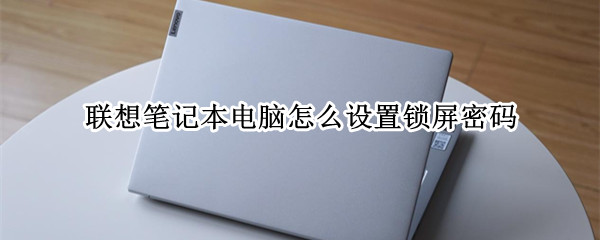 联想笔记本电脑怎么设置锁屏密码 联想笔记本电脑怎么设置锁屏密码哪里设置