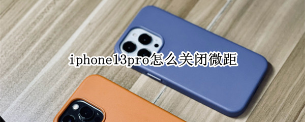 iphone13pro怎么关闭微距 iphone13微距模式怎么关闭