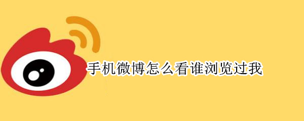 手机微博怎么看谁浏览过我 手机微博怎么看谁浏览过我2020