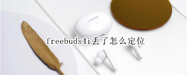 freebuds4i丢了怎么定位（freebuds4无法定位）