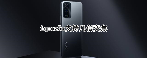 iqooz5x支持几倍变焦