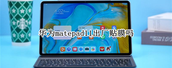 华为matepad11出厂贴膜吗（华为matepad11贴钢化膜吗）