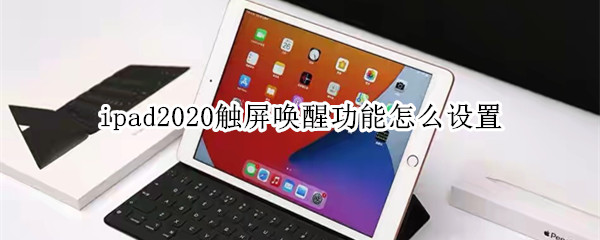 ipad2020触屏唤醒功能怎么设置 ipad2021触屏唤醒功能怎么设置