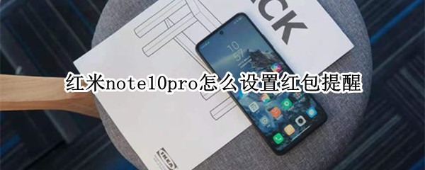 红米note10pro怎么设置红包提醒 小米note9pro怎么设置红包提醒