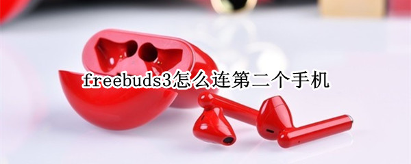 freebuds3怎么连第二个手机 freebuds3pro怎么连第二个手机