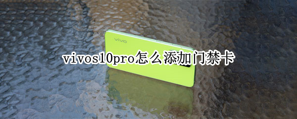 vivos10pro怎么添加门禁卡 vivos1pro怎么设置门禁卡