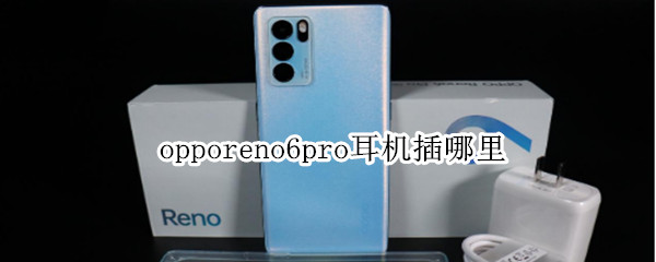 opporeno6pro耳机插哪里 opporeno6pro里面有耳机吗