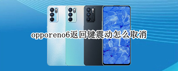 opporeno6返回键震动怎么取消（opporeno6怎么关闭返回键震动）