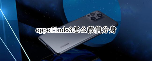 oppofindx3怎么微信分身（oppo find x3微信分身）