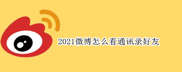 2021微博怎么看通讯录好友（2021微博怎么看通讯录好友华为）