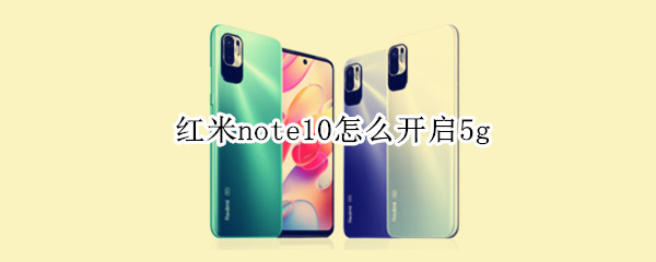 红米note10怎么开启5g（红米note10怎么开启5g网络）