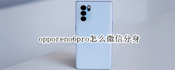 opporeno6pro怎么微信分身（opporeno6pro微信分身在哪里）