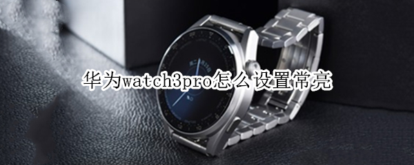 华为watch3pro怎么设置常亮（华为watch gt2 pro怎么设置常亮）